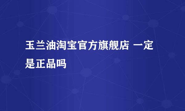 玉兰油淘宝官方旗舰店 一定是正品吗