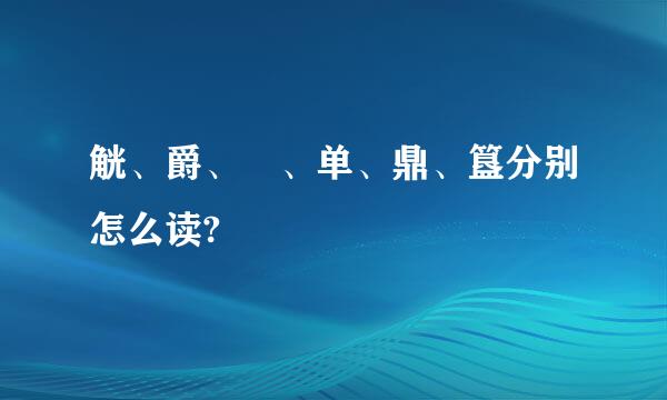 觥、爵、盉、单、鼎、簋分别怎么读?