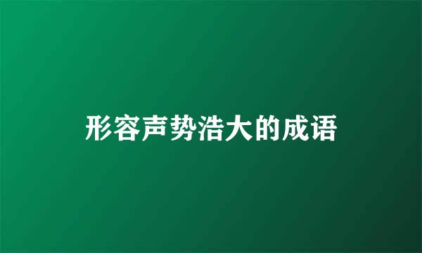 形容声势浩大的成语