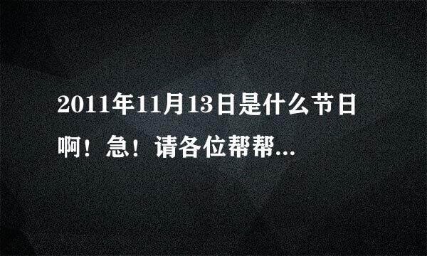 2011年11月13日是什么节日啊！急！请各位帮帮忙！谢谢！