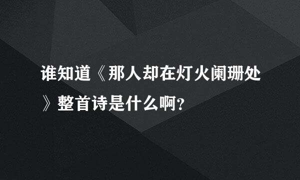 谁知道《那人却在灯火阑珊处》整首诗是什么啊？