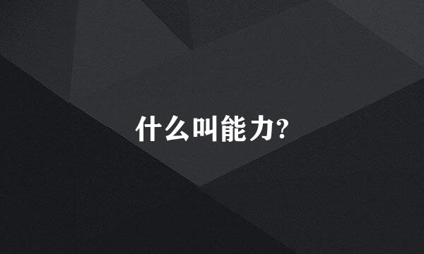 什么叫能力?