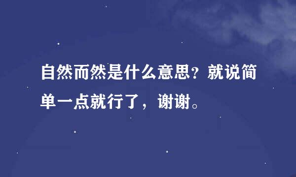 自然而然是什么意思？就说简单一点就行了，谢谢。