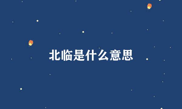 北临是什么意思