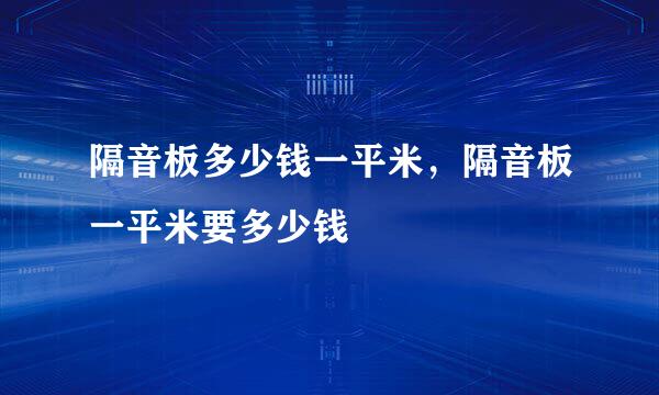 隔音板多少钱一平米，隔音板一平米要多少钱