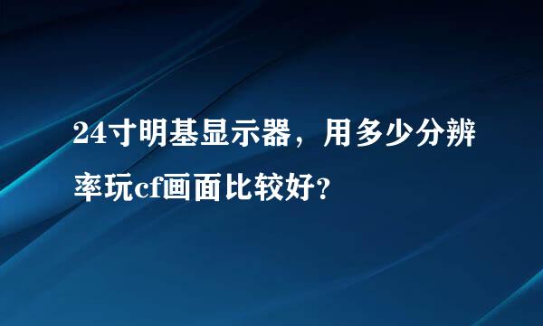 24寸明基显示器，用多少分辨率玩cf画面比较好？