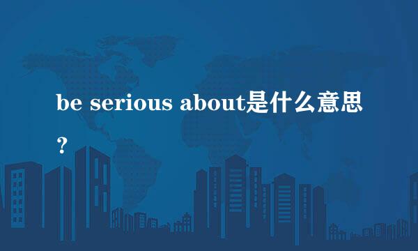 be serious about是什么意思？