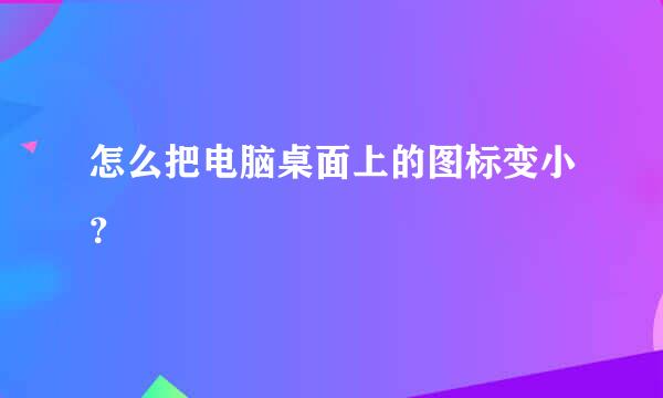 怎么把电脑桌面上的图标变小？