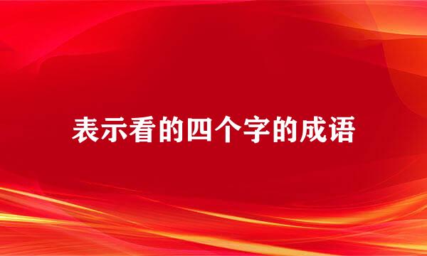 表示看的四个字的成语