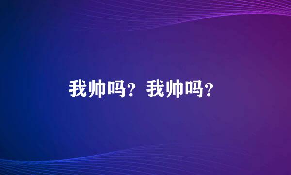 我帅吗？我帅吗？