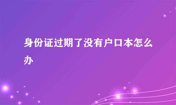 身份证过期了没有户口本怎么办