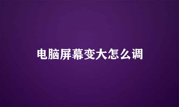 电脑屏幕变大怎么调