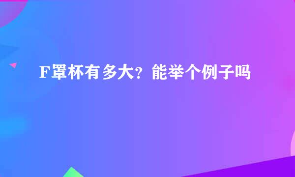 F罩杯有多大？能举个例子吗