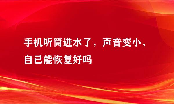 手机听筒进水了，声音变小，自己能恢复好吗