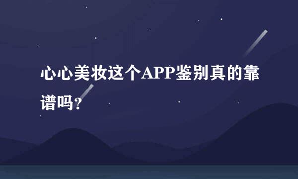 心心美妆这个APP鉴别真的靠谱吗？