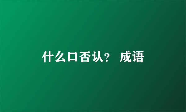 什么口否认？ 成语