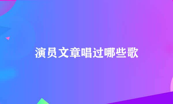 演员文章唱过哪些歌