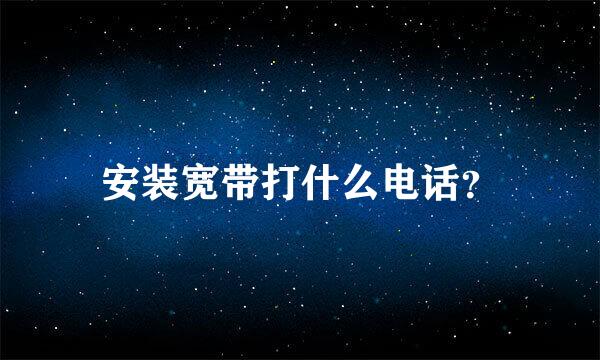 安装宽带打什么电话？