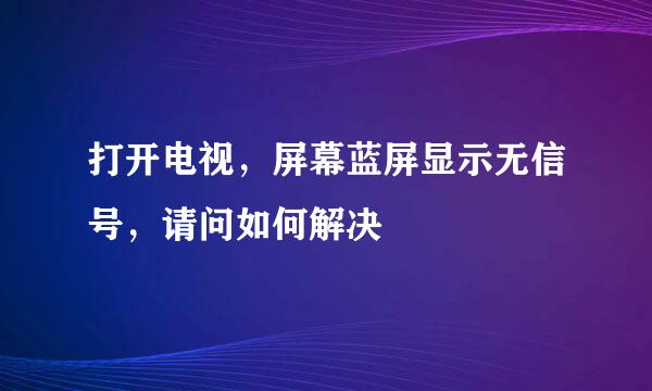 打开电视，屏幕蓝屏显示无信号，请问如何解决