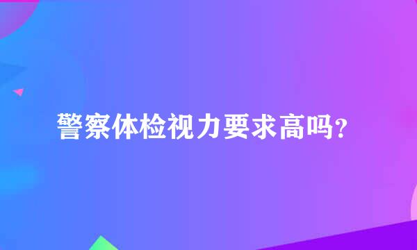 警察体检视力要求高吗？