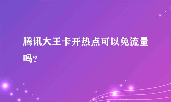 腾讯大王卡开热点可以免流量吗？