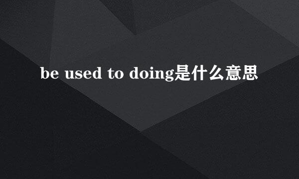 be used to doing是什么意思