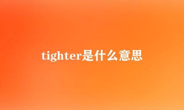 tighter是什么意思