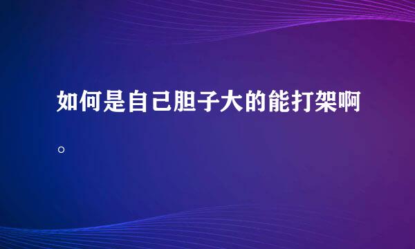 如何是自己胆子大的能打架啊。