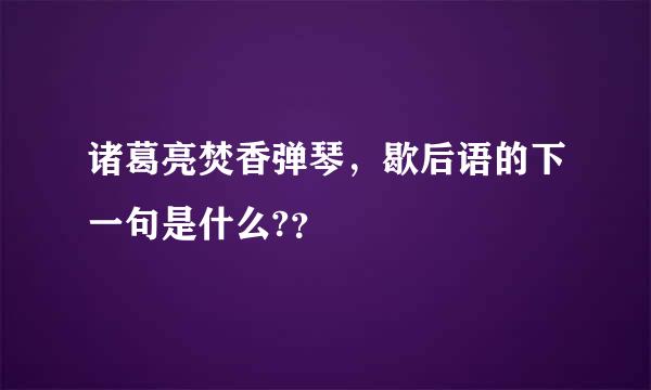 诸葛亮焚香弹琴，歇后语的下一句是什么?？