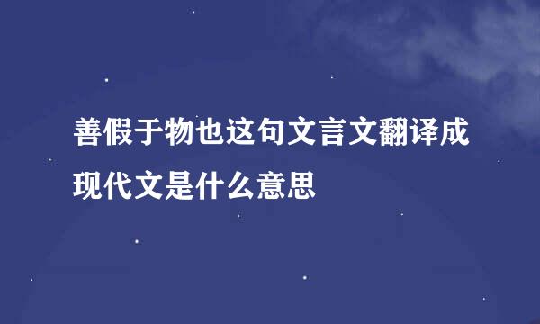 善假于物也这句文言文翻译成现代文是什么意思