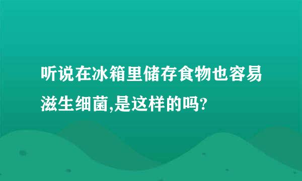 听说在冰箱里储存食物也容易滋生细菌,是这样的吗?