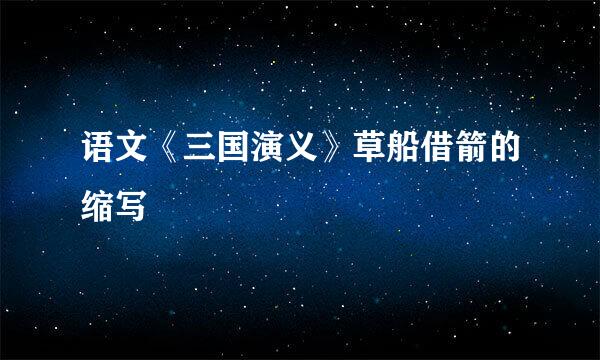 语文《三国演义》草船借箭的缩写