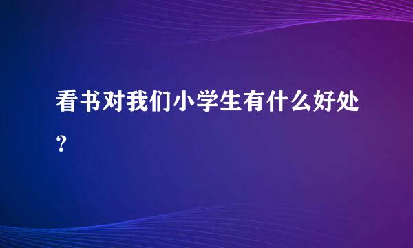 看书对我们小学生有什么好处？