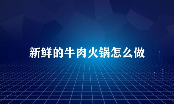 新鲜的牛肉火锅怎么做