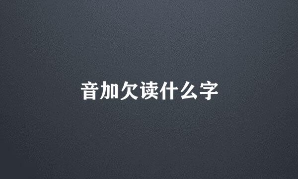 音加欠读什么字