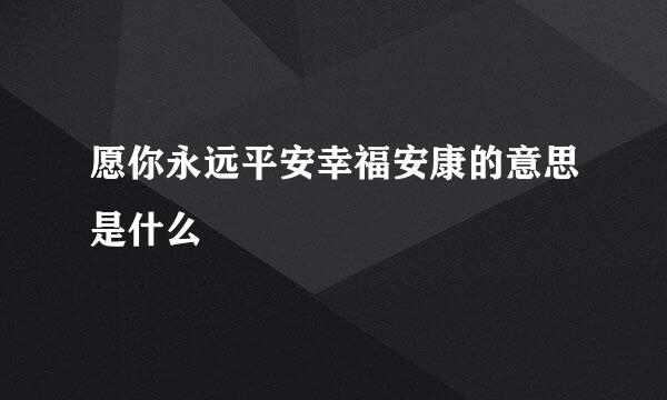 愿你永远平安幸福安康的意思是什么