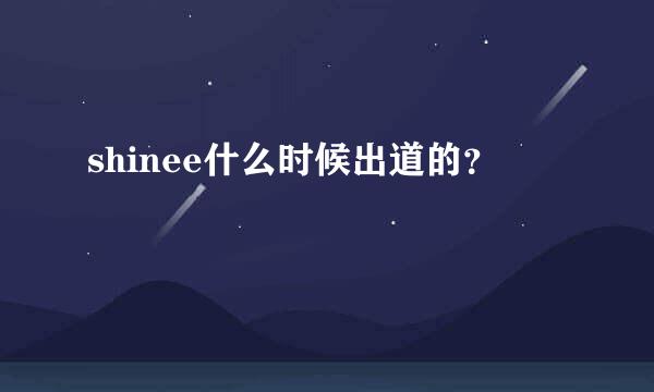 shinee什么时候出道的？