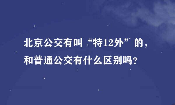 北京公交有叫“特12外”的，和普通公交有什么区别吗？