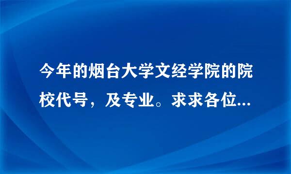 今年的烟台大学文经学院的院校代号，及专业。求求各位了，急等