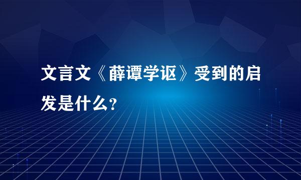 文言文《薛谭学讴》受到的启发是什么？