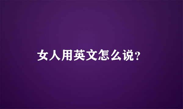 女人用英文怎么说？