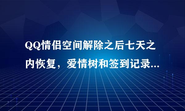 QQ情侣空间解除之后七天之内恢复，爱情树和签到记录还是原来的吗