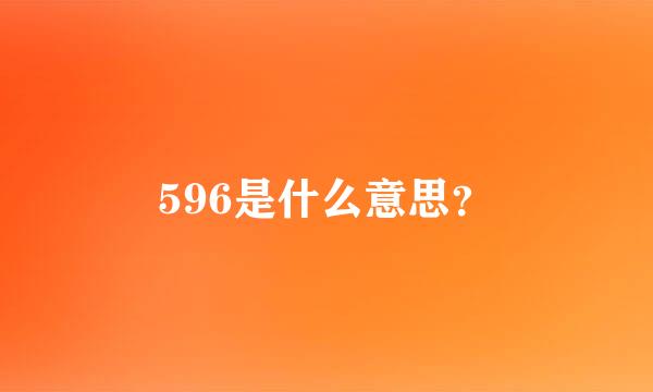 596是什么意思？