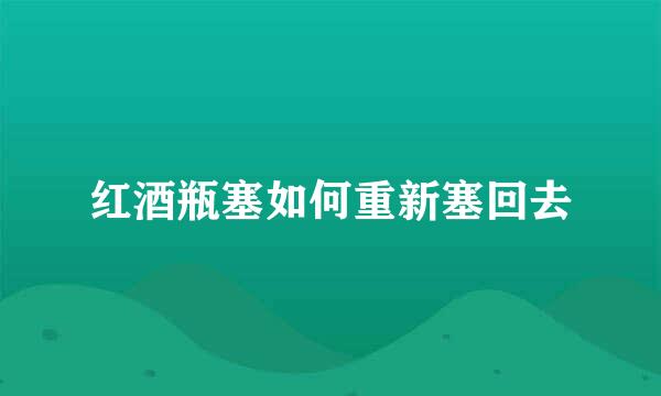 红酒瓶塞如何重新塞回去