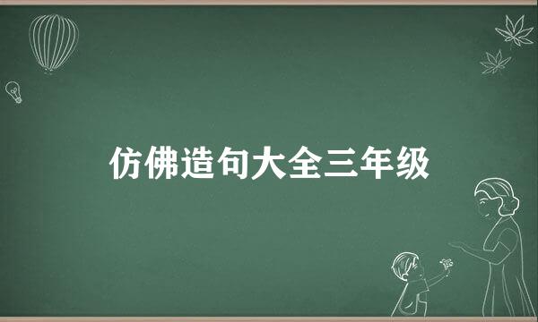 仿佛造句大全三年级