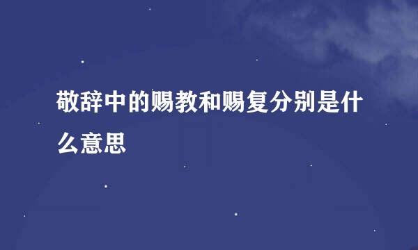 敬辞中的赐教和赐复分别是什么意思