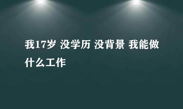 我17岁 没学历 没背景 我能做什么工作