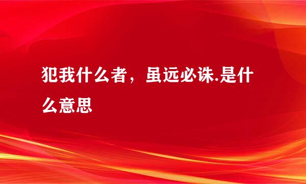 犯我什么者，虽远必诛.是什么意思