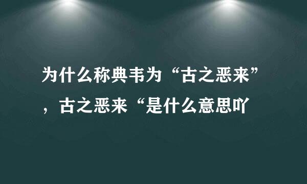 为什么称典韦为“古之恶来”，古之恶来“是什么意思吖