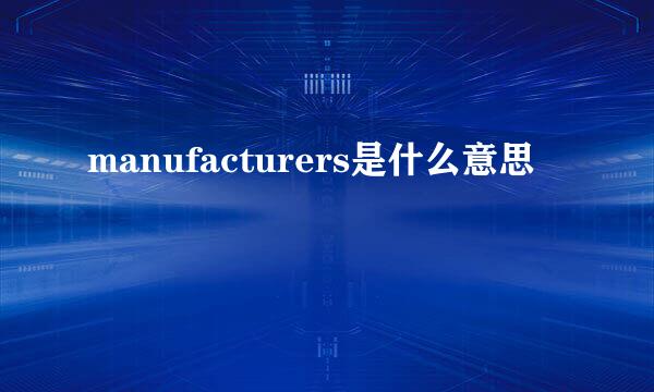 manufacturers是什么意思